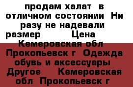 продам халат, в отличном состоянии. Ни разу не надевали. размер 42-44 › Цена ­ 800 - Кемеровская обл., Прокопьевск г. Одежда, обувь и аксессуары » Другое   . Кемеровская обл.,Прокопьевск г.